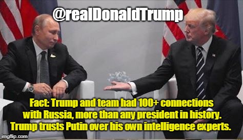 trump and putin | @realDonaldTrump; Fact: Trump and team had 100+ connections with Russia, more than any president in history. Trump trusts Putin over his own intelligence experts. | image tagged in trump and putin | made w/ Imgflip meme maker