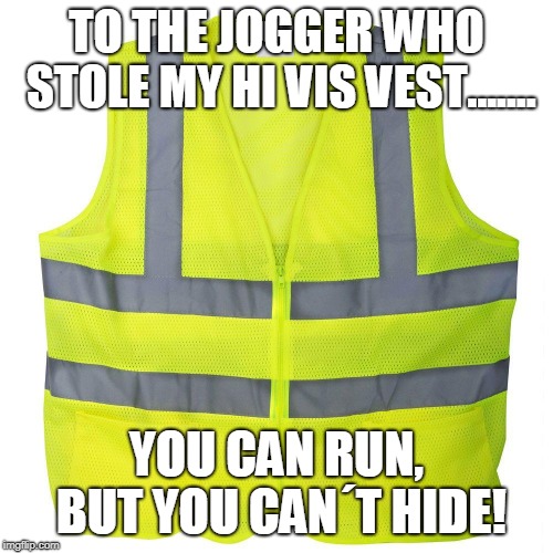 TO THE JOGGER WHO STOLE MY HI VIS VEST....... YOU CAN RUN, BUT YOU CAN´T HIDE! | image tagged in yellow vest | made w/ Imgflip meme maker