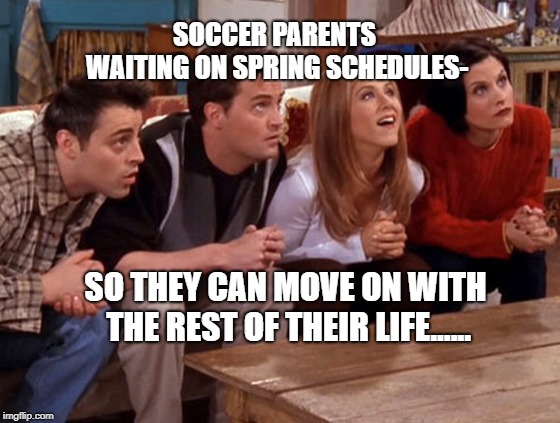 Friends waiting | SOCCER PARENTS WAITING ON SPRING SCHEDULES-; SO THEY CAN MOVE ON WITH THE REST OF THEIR LIFE...... | image tagged in friends waiting | made w/ Imgflip meme maker