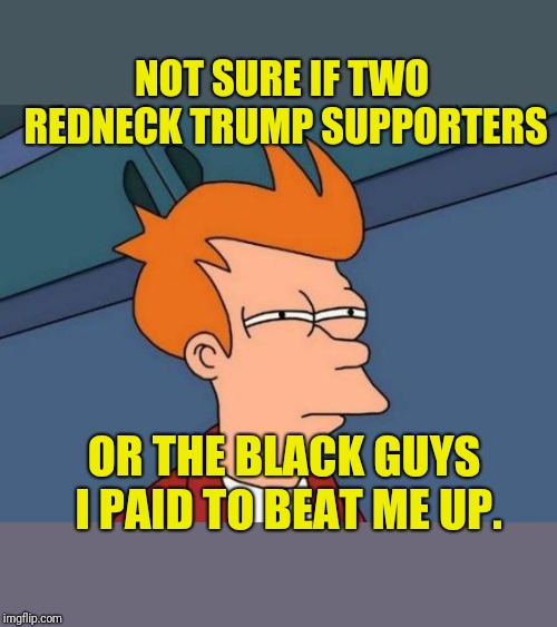 Futurama Fry | NOT SURE IF TWO REDNECK TRUMP SUPPORTERS; OR THE BLACK GUYS I PAID TO BEAT ME UP. | image tagged in memes,futurama fry | made w/ Imgflip meme maker
