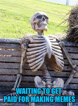 Waiting Skeleton Meme | WAITING TO GET PAID FOR MAKING MEMES | image tagged in memes,waiting skeleton | made w/ Imgflip meme maker