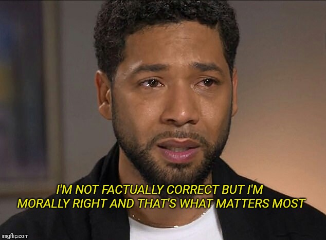 Jussie Smollett | I'M NOT FACTUALLY CORRECT BUT I'M MORALLY RIGHT AND THAT'S WHAT MATTERS MOST | image tagged in jussie smollett,aoc,alexandria ocasio-cortez,liberal logic | made w/ Imgflip meme maker