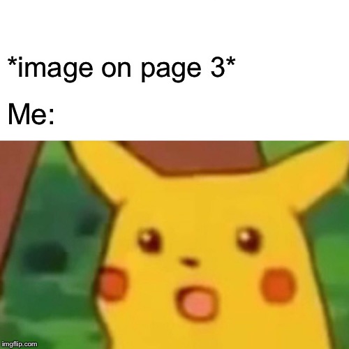 Surprised Pikachu Meme | *image on page 3* Me: | image tagged in memes,surprised pikachu | made w/ Imgflip meme maker