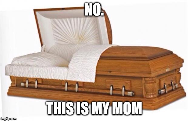 casket | NO. THIS IS MY MOM | image tagged in casket | made w/ Imgflip meme maker