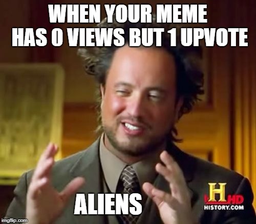 Ancient Aliens Meme | WHEN YOUR MEME HAS 0 VIEWS BUT 1 UPVOTE; ALIENS | image tagged in memes,ancient aliens | made w/ Imgflip meme maker