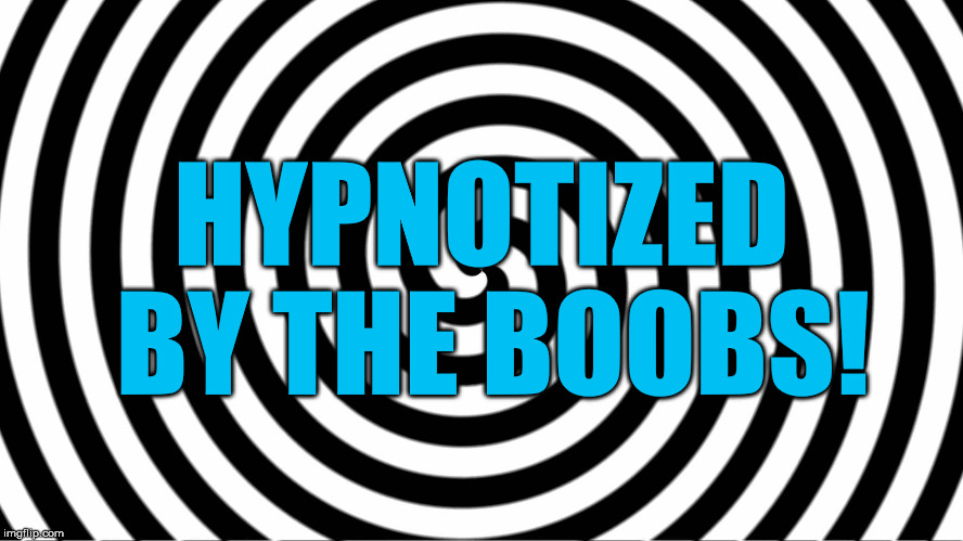 Hypnotize | HYPNOTIZED BY THE BOOBS! | image tagged in hypnotize | made w/ Imgflip meme maker