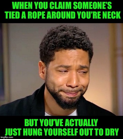 This some Jussie gossip right here  | WHEN YOU CLAIM SOMEONE’S TIED A ROPE AROUND YOU’RE NECK; BUT YOU’VE ACTUALLY JUST HUNG YOURSELF OUT TO DRY | image tagged in memes,politics,jussie smollett | made w/ Imgflip meme maker