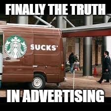 Starbucks fail | FINALLY THE TRUTH; IN ADVERTISING | image tagged in starbucks,fail,memes | made w/ Imgflip meme maker