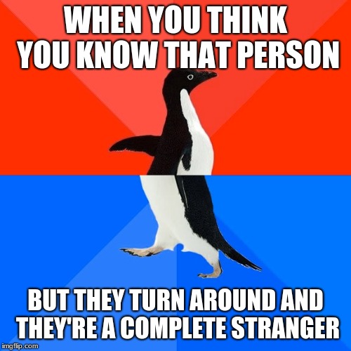 Socially Awesome Awkward Penguin Meme | WHEN YOU THINK YOU KNOW THAT PERSON; BUT THEY TURN AROUND AND THEY'RE A COMPLETE STRANGER | image tagged in memes,socially awesome awkward penguin | made w/ Imgflip meme maker