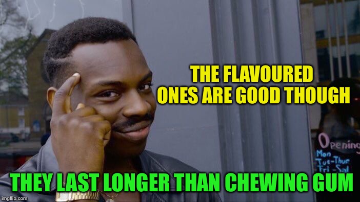Roll Safe Think About It Meme | THE FLAVOURED ONES ARE GOOD THOUGH THEY LAST LONGER THAN CHEWING GUM | image tagged in memes,roll safe think about it | made w/ Imgflip meme maker