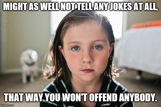 MIGHT AS WELL NOT TELL ANY JOKES AT ALL, THAT WAY YOU WON'T OFFEND ANYBODY. | made w/ Imgflip meme maker