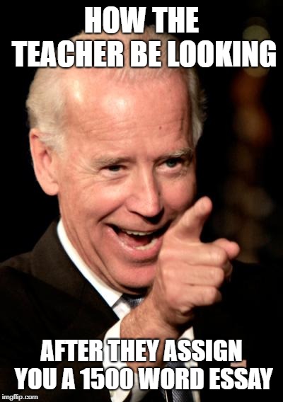 Smilin Biden | HOW THE TEACHER BE LOOKING; AFTER THEY ASSIGN YOU A 1500 WORD ESSAY | image tagged in memes,smilin biden | made w/ Imgflip meme maker