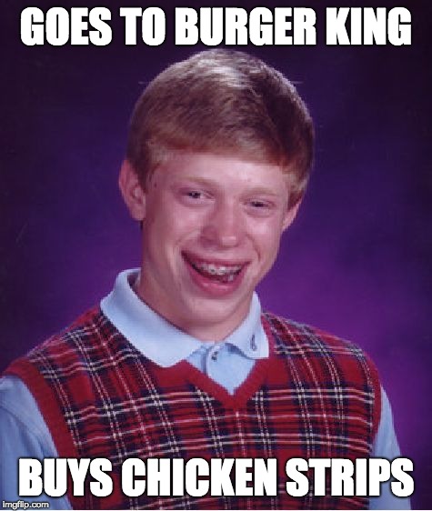 Bad Luck Brian | GOES TO BURGER KING; BUYS CHICKEN STRIPS | image tagged in memes,bad luck brian | made w/ Imgflip meme maker