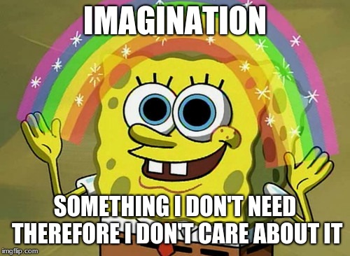 Imagination Spongebob Meme | IMAGINATION; SOMETHING I DON'T NEED THEREFORE I DON'T CARE ABOUT IT | image tagged in memes,imagination spongebob | made w/ Imgflip meme maker