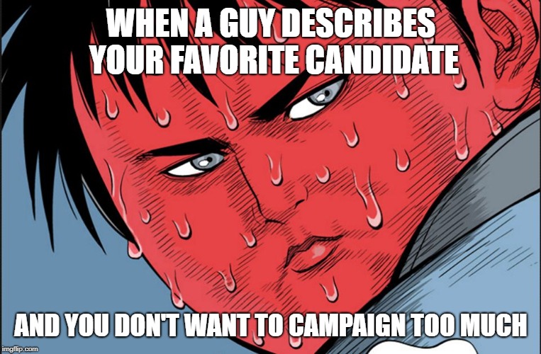 stressed red faced guy | WHEN A GUY DESCRIBES YOUR FAVORITE CANDIDATE; AND YOU DON'T WANT TO CAMPAIGN TOO MUCH | image tagged in stressed red faced guy | made w/ Imgflip meme maker