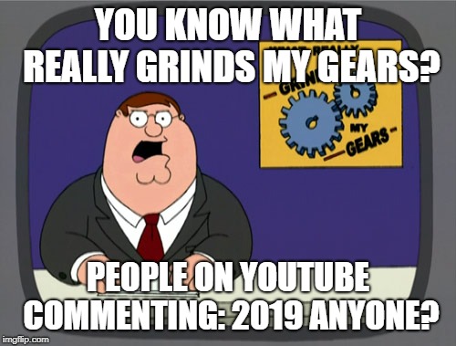 Peter Griffin News | YOU KNOW WHAT REALLY GRINDS MY GEARS? PEOPLE ON YOUTUBE COMMENTING: 2019 ANYONE? | image tagged in memes,peter griffin news | made w/ Imgflip meme maker