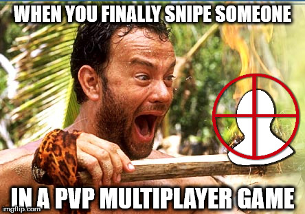 Castaway Fire | WHEN YOU FINALLY SNIPE SOMEONE; IN A PVP MULTIPLAYER GAME | image tagged in memes,castaway fire | made w/ Imgflip meme maker