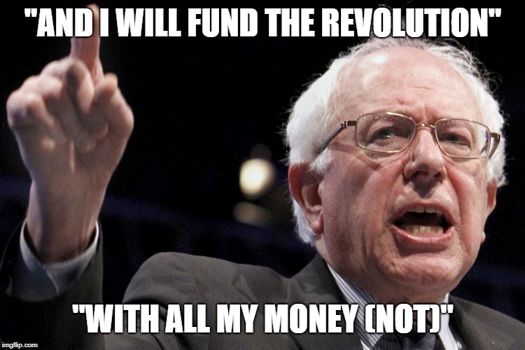 Bernie Sanders | "AND I WILL FUND THE REVOLUTION"; "WITH ALL MY MONEY (NOT)" | image tagged in bernie sanders | made w/ Imgflip meme maker