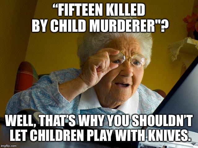 Grandma Finds The Internet | “FIFTEEN KILLED BY CHILD MURDERER"? WELL, THAT’S WHY YOU SHOULDN’T LET CHILDREN PLAY WITH KNIVES. | image tagged in memes,grandma finds the internet | made w/ Imgflip meme maker