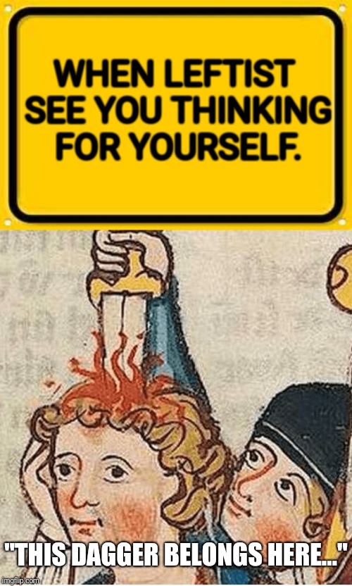 WHEN LEFTIST SEE YOU THINKING FOR YOURSELF. "THIS DAGGER BELONGS HERE..." | image tagged in memes,blank yellow sign,medieval smile through the pain | made w/ Imgflip meme maker