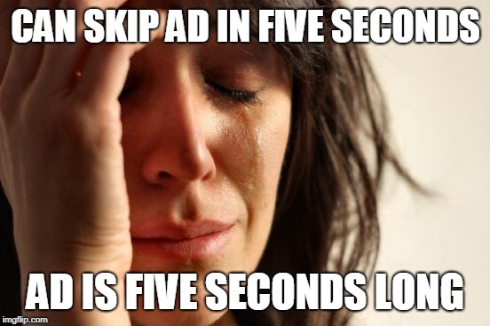 First World Problems Meme | CAN SKIP AD IN FIVE SECONDS; AD IS FIVE SECONDS LONG | image tagged in memes,first world problems | made w/ Imgflip meme maker