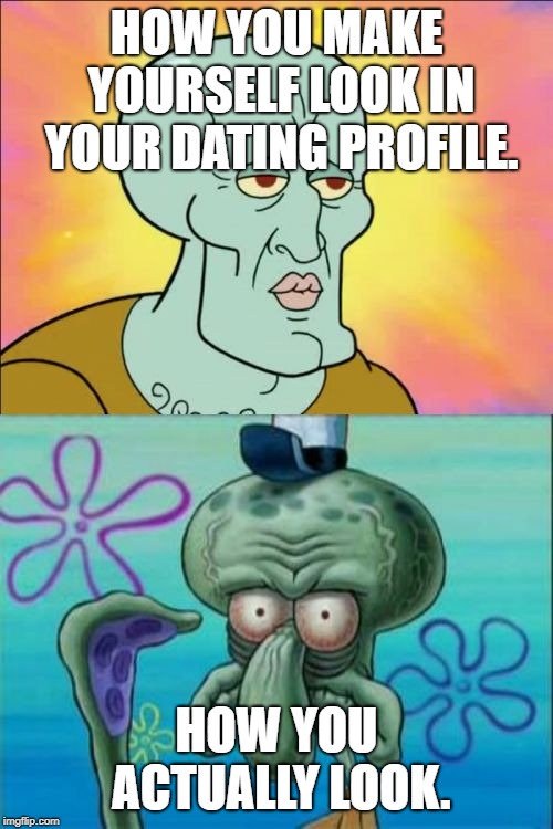 Squidward | HOW YOU MAKE YOURSELF LOOK IN YOUR DATING PROFILE. HOW YOU ACTUALLY LOOK. | image tagged in memes,squidward | made w/ Imgflip meme maker