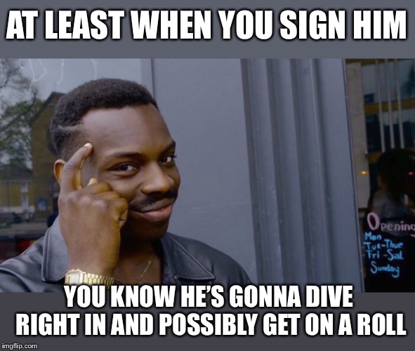 Roll Safe Think About It Meme | AT LEAST WHEN YOU SIGN HIM YOU KNOW HE’S GONNA DIVE RIGHT IN AND POSSIBLY GET ON A ROLL | image tagged in memes,roll safe think about it | made w/ Imgflip meme maker