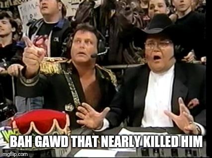 jim ross | BAH GAWD THAT NEARLY KILLED HIM | image tagged in jim ross | made w/ Imgflip meme maker