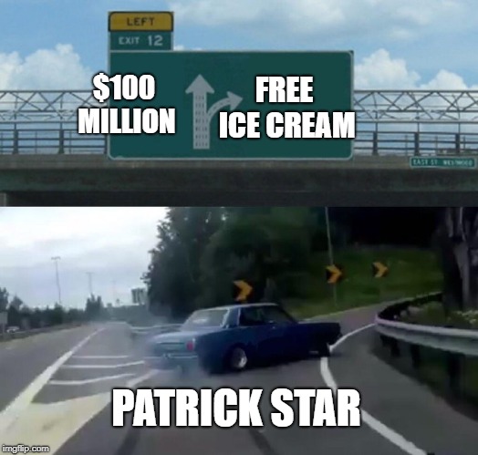 Left Exit 12 Off Ramp | FREE ICE CREAM; $100 MILLION; PATRICK STAR | image tagged in memes,left exit 12 off ramp | made w/ Imgflip meme maker