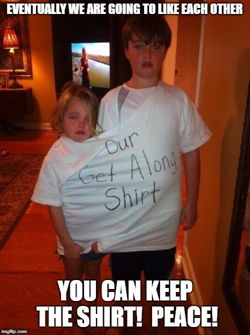 EVENTUALLY WE ARE GOING TO LIKE EACH OTHER | made w/ Imgflip meme maker