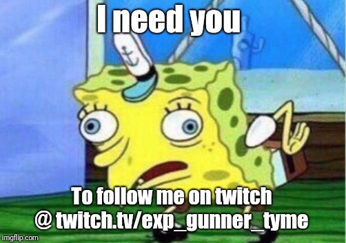 Mocking Spongebob | I need you; To follow me on twitch @ twitch.tv/exp_gunner_tyme | image tagged in memes,mocking spongebob | made w/ Imgflip meme maker