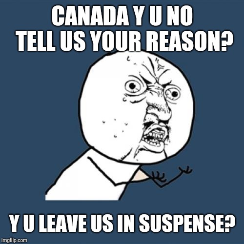 Y U No Meme | CANADA Y U NO TELL US YOUR REASON? Y U LEAVE US IN SUSPENSE? | image tagged in memes,y u no | made w/ Imgflip meme maker