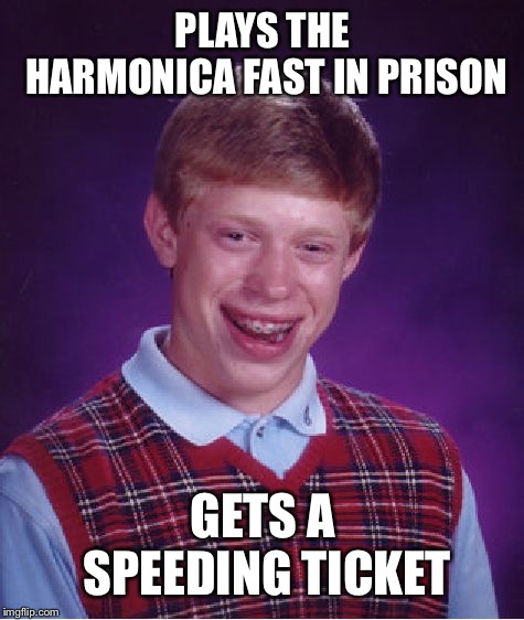 Bad Luck Brian Meme | PLAYS THE HARMONICA FAST IN PRISON; GETS A SPEEDING TICKET | image tagged in memes,bad luck brian | made w/ Imgflip meme maker