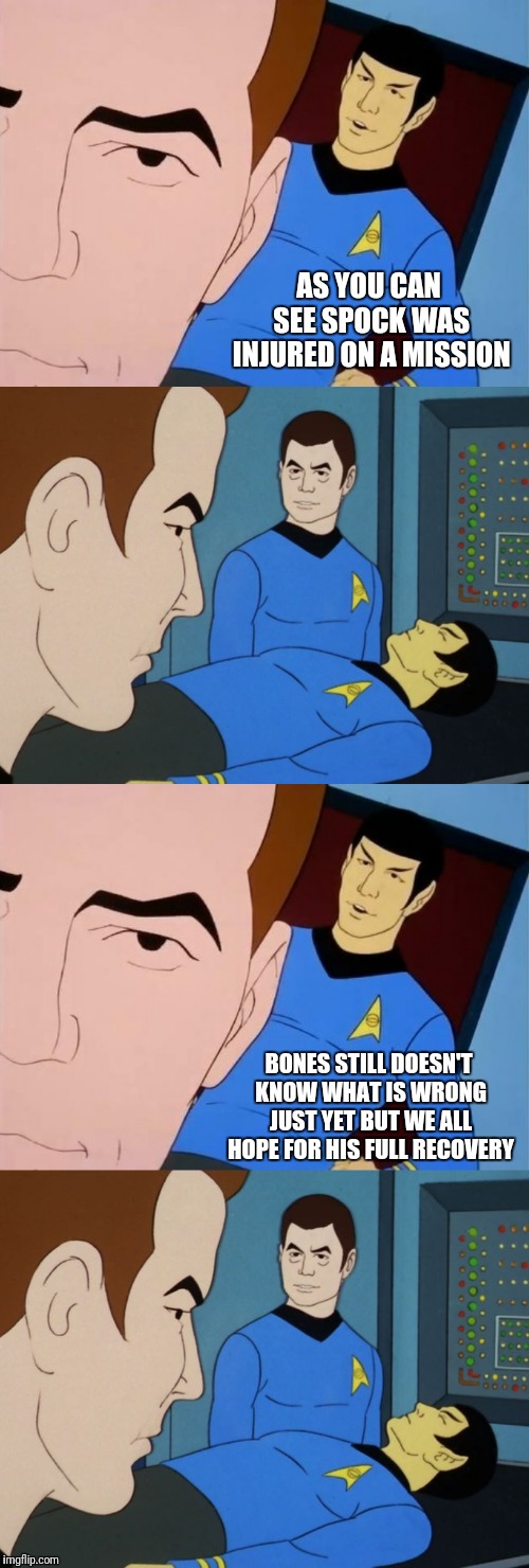 Messing With Kirk | AS YOU CAN SEE SPOCK WAS INJURED ON A MISSION; BONES STILL DOESN'T KNOW WHAT IS WRONG JUST YET BUT WE ALL HOPE FOR HIS FULL RECOVERY | image tagged in star trek,captain kirk,bones mccoy,spock,kirk,mr spock | made w/ Imgflip meme maker