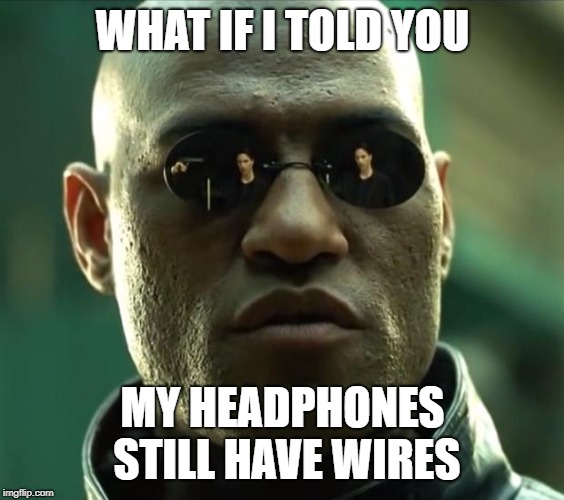 Morpheus  | WHAT IF I TOLD YOU MY HEADPHONES STILL HAVE WIRES | image tagged in morpheus | made w/ Imgflip meme maker