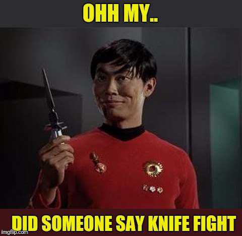 Ohh My  | OHH MY.. DID SOMEONE SAY KNIFE FIGHT | image tagged in star trek,sulu,knife | made w/ Imgflip meme maker