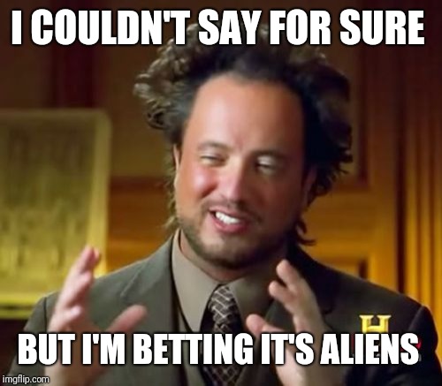 Ancient Aliens Meme | I COULDN'T SAY FOR SURE BUT I'M BETTING IT'S ALIENS | image tagged in memes,ancient aliens | made w/ Imgflip meme maker