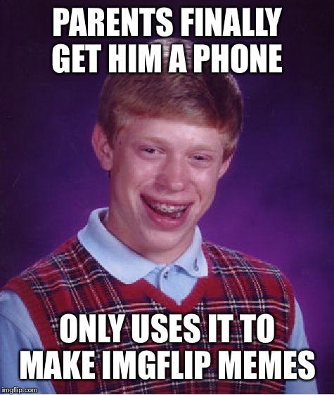 Bad Luck Brian Meme | PARENTS FINALLY GET HIM A PHONE; ONLY USES IT TO MAKE IMGFLIP MEMES | image tagged in memes,bad luck brian | made w/ Imgflip meme maker
