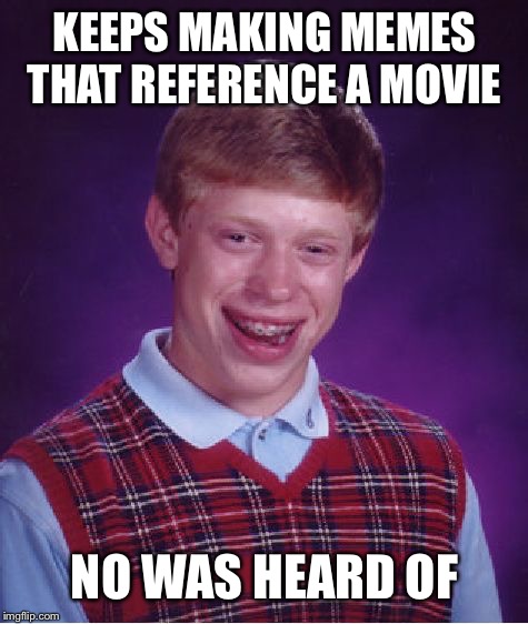Bad Luck Brian Meme | KEEPS MAKING MEMES THAT REFERENCE A MOVIE; NO WAS HEARD OF | image tagged in memes,bad luck brian | made w/ Imgflip meme maker