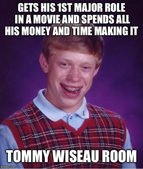 Bad Luck Brian | GETS HIS 1ST MAJOR ROLE IN A MOVIE AND SPENDS ALL HIS MONEY AND TIME MAKING IT; TOMMY WISEAU ROOM | image tagged in memes,bad luck brian | made w/ Imgflip meme maker
