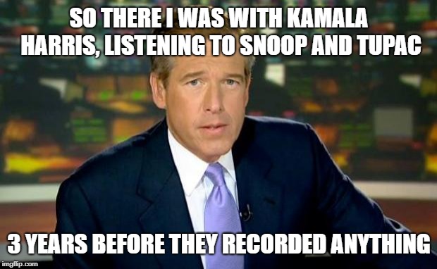 Brian Williams Was There Meme | SO THERE I WAS WITH KAMALA HARRIS, LISTENING TO SNOOP AND TUPAC 3 YEARS BEFORE THEY RECORDED ANYTHING | image tagged in memes,brian williams was there | made w/ Imgflip meme maker