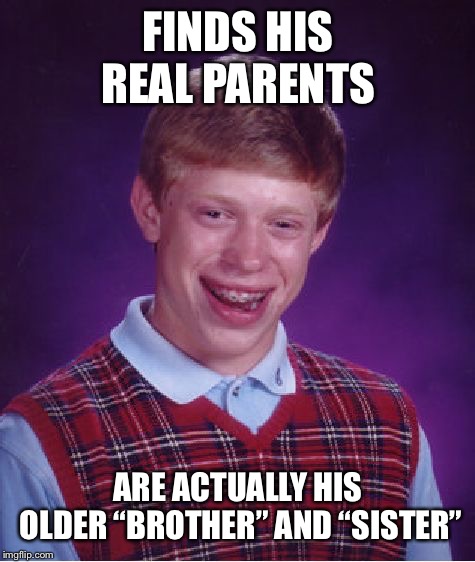 Incest  | FINDS HIS REAL PARENTS; ARE ACTUALLY HIS OLDER “BROTHER” AND “SISTER” | image tagged in memes,bad luck brian | made w/ Imgflip meme maker