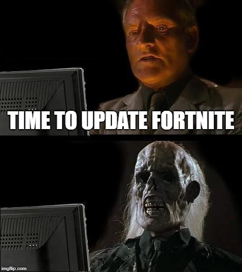 I'll Just Wait Here | TIME TO UPDATE FORTNITE | image tagged in memes,ill just wait here | made w/ Imgflip meme maker