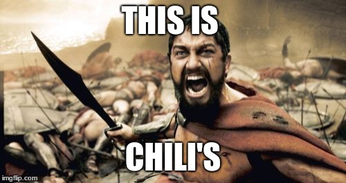 Sparta Leonidas | THIS IS; CHILI'S | image tagged in memes,sparta leonidas | made w/ Imgflip meme maker