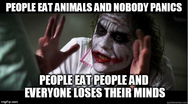 nobody bats an eye | PEOPLE EAT ANIMALS AND NOBODY PANICS; PEOPLE EAT PEOPLE AND EVERYONE LOSES THEIR MINDS | image tagged in nobody bats an eye,people,animals,animal,cannibalism,eating | made w/ Imgflip meme maker