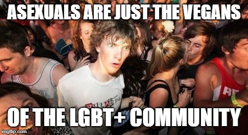 Sudden Clarity Clarence | ASEXUALS ARE JUST THE VEGANS; OF THE LGBT+ COMMUNITY | image tagged in memes,sudden clarity clarence | made w/ Imgflip meme maker