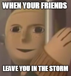 oofers man | WHEN YOUR FRIENDS; LEAVE YOU IN THE STORM | image tagged in fortnite | made w/ Imgflip meme maker