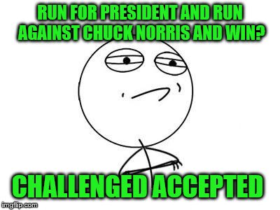 Challenge Accepted Rage Face Meme | RUN FOR PRESIDENT AND RUN AGAINST CHUCK NORRIS AND WIN? CHALLENGED ACCEPTED | image tagged in memes,challenge accepted rage face,chuck norris | made w/ Imgflip meme maker