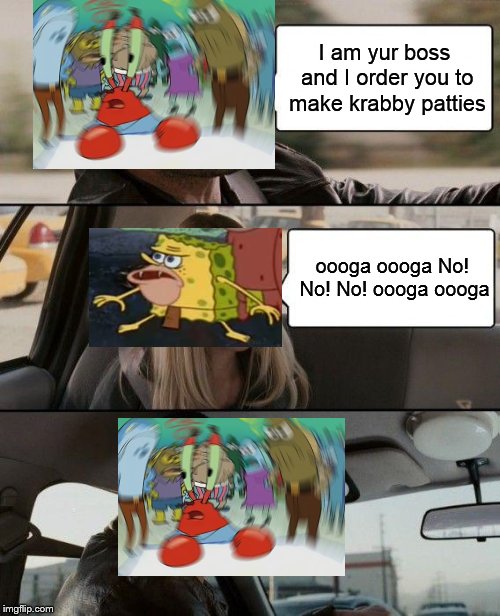 The Rock Driving Meme | I am yur boss and I order you to make krabby patties; oooga oooga No! No! No! oooga oooga | image tagged in memes,the rock driving | made w/ Imgflip meme maker