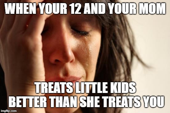 what in sam hell? | WHEN YOUR 12 AND YOUR MOM; TREATS LITTLE KIDS BETTER THAN SHE TREATS YOU | image tagged in memes,first world problems | made w/ Imgflip meme maker